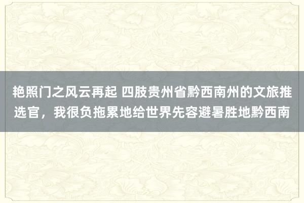 艳照门之风云再起 四肢贵州省黔西南州的文旅推选官，我很负拖累地给世界先容避暑胜地黔西南