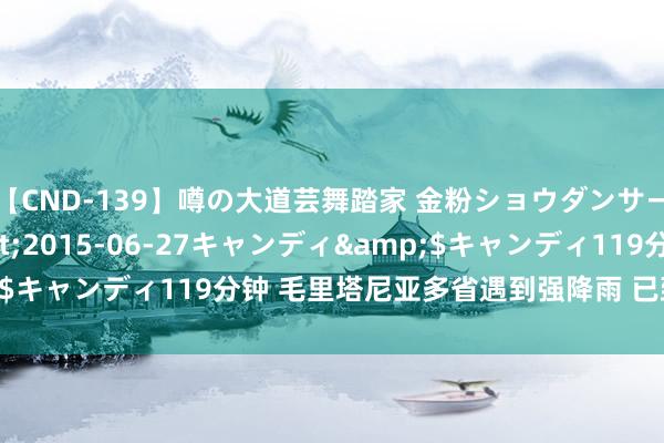 【CND-139】噂の大道芸舞踏家 金粉ショウダンサー 吉川なお</a>2015-06-27キャンディ&$キャンディ119分钟 毛里塔尼亚多省遇到强降雨 已致4东谈主去世