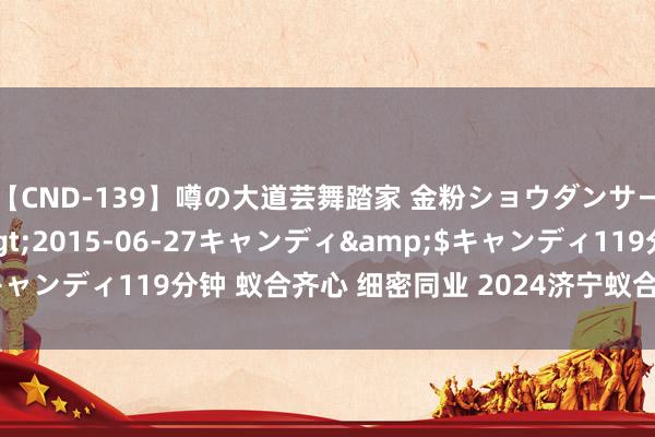 【CND-139】噂の大道芸舞踏家 金粉ショウダンサー 吉川なお</a>2015-06-27キャンディ&$キャンディ119分钟 蚁合齐心 细密同业 2024济宁蚁合细密周倒计时4天