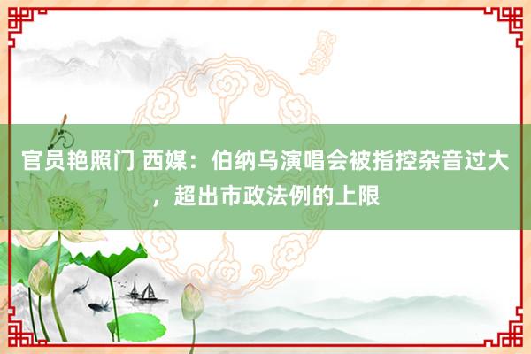 官员艳照门 西媒：伯纳乌演唱会被指控杂音过大，超出市政法例的上限