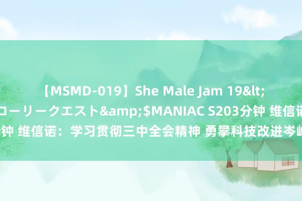 【MSMD-019】She Male Jam 19</a>2008-08-04グローリークエスト&$MANIAC S203分钟 维信诺：学习贯彻三中全会精神 勇攀科技改进岑岭_大皖新闻 | 安徽网