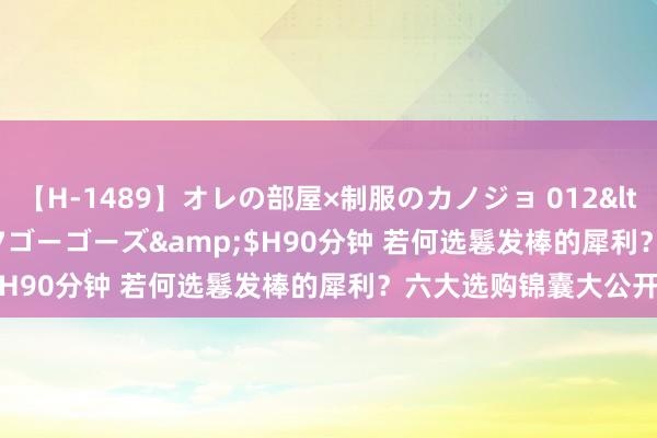 【H-1489】オレの部屋×制服のカノジョ 012</a>2010-09-17ゴーゴーズ&$H90分钟 若何选鬈发棒的犀利？六大选购锦囊大公开