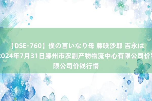 【DSE-760】僕の言いなり母 藤咲沙耶 吉永はるか 2024年7月31日滕州市农副产物物流中心有限公司价钱行情