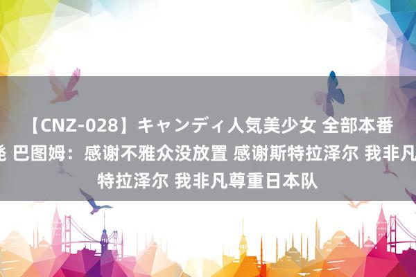 【CNZ-028】キャンディ人気美少女 全部本番15人30連発 巴图姆：感谢不雅众没放置 感谢斯特拉泽尔 我非凡尊重日本队