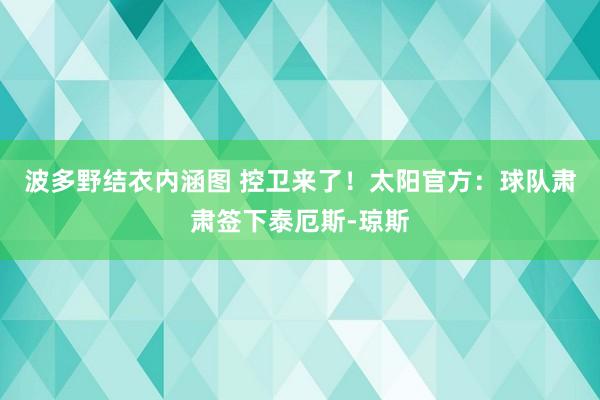 波多野结衣内涵图 控卫来了！太阳官方：球队肃肃签下泰厄斯-琼斯