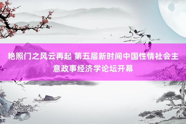 艳照门之风云再起 第五届新时间中国性情社会主意政事经济学论坛开幕