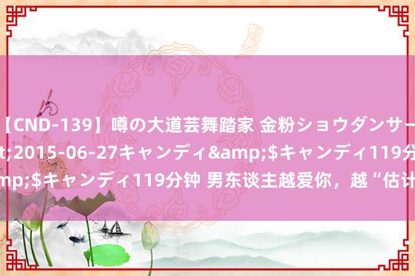 【CND-139】噂の大道芸舞踏家 金粉ショウダンサー 吉川なお</a>2015-06-27キャンディ&$キャンディ119分钟 男东谈主越爱你，越“估计”这3件事