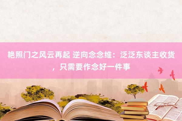 艳照门之风云再起 逆向念念维：泛泛东谈主收货，只需要作念好一件事