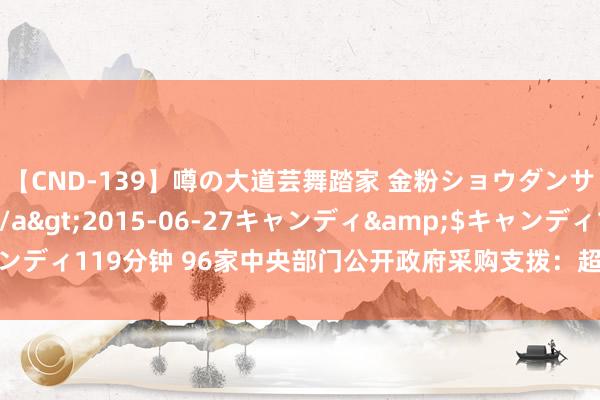 【CND-139】噂の大道芸舞踏家 金粉ショウダンサー 吉川なお</a>2015-06-27キャンディ&$キャンディ119分钟 96家中央部门公开政府采购支拨：超四成资金向中小企业歪斜