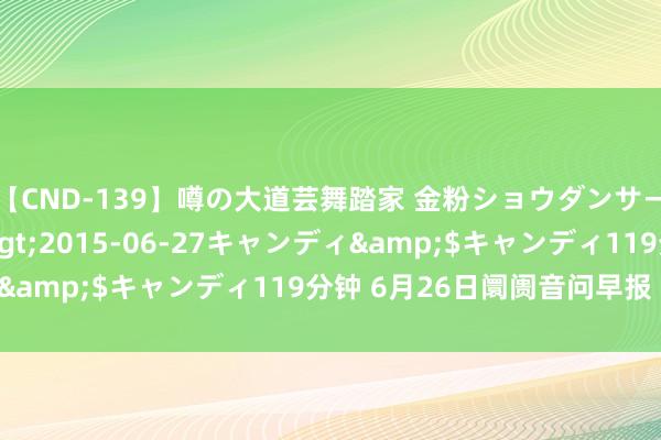 【CND-139】噂の大道芸舞踏家 金粉ショウダンサー 吉川なお</a>2015-06-27キャンディ&$キャンディ119分钟 6月26日阛阓音问早报（周三）