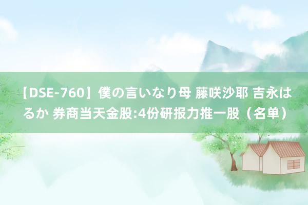 【DSE-760】僕の言いなり母 藤咲沙耶 吉永はるか 券商当天金股:4份研报力推一股（名单）