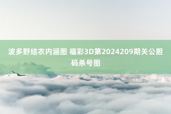 波多野结衣内涵图 福彩3D第2024209期关公胆码杀号图