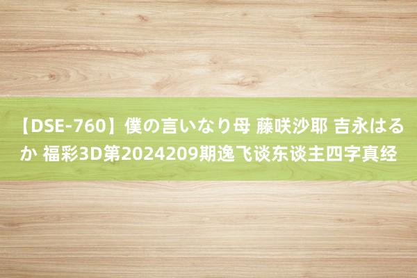 【DSE-760】僕の言いなり母 藤咲沙耶 吉永はるか 福彩3D第2024209期逸飞谈东谈主四字真经