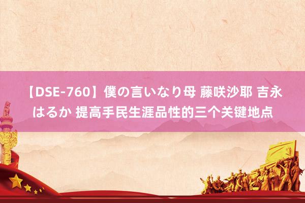 【DSE-760】僕の言いなり母 藤咲沙耶 吉永はるか 提高手民生涯品性的三个关键地点