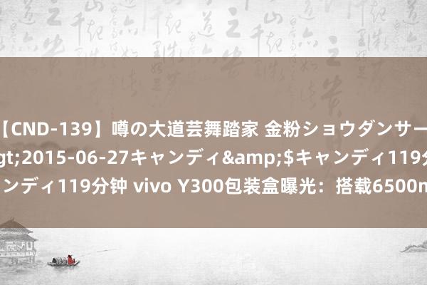 【CND-139】噂の大道芸舞踏家 金粉ショウダンサー 吉川なお</a>2015-06-27キャンディ&$キャンディ119分钟 vivo Y300包装盒曝光：搭载6500mAh大容量电板