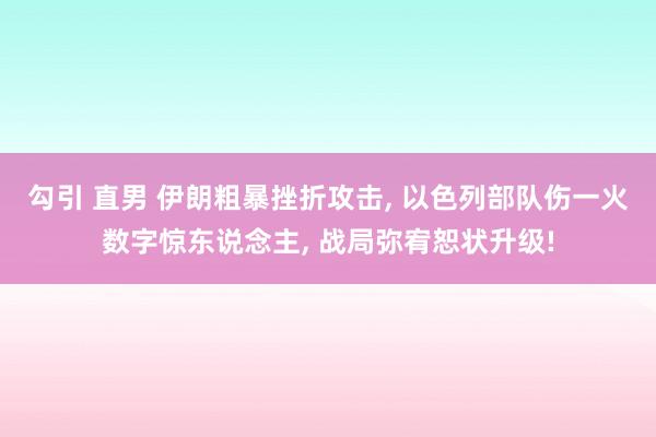 勾引 直男 伊朗粗暴挫折攻击, 以色列部队伤一火数字惊东说念主, 战局弥宥恕状升级!