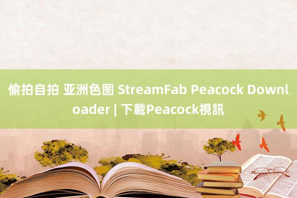 偷拍自拍 亚洲色图 StreamFab Peacock Downloader | 下載Peacock視訊