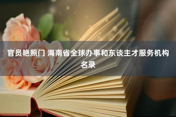 官员艳照门 海南省全球办事和东谈主才服务机构名录