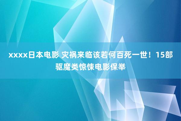 xxxx日本电影 灾祸来临该若何百死一世！15部驱魔类惊悚电影保举