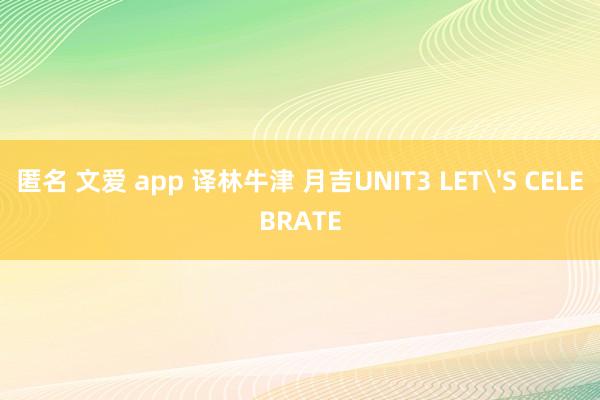 匿名 文爱 app 译林牛津 月吉UNIT3 LET'S CELEBRATE